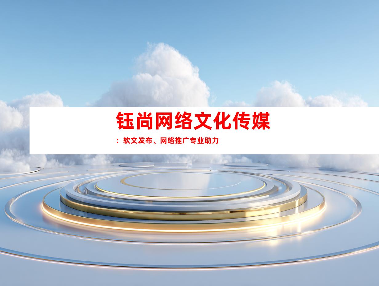 钰尚网络文化传媒：软文发布、网络推广专业助力