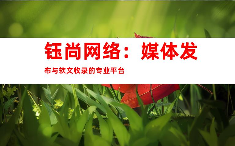 钰尚网络：媒体发布与软文收录的专业平台