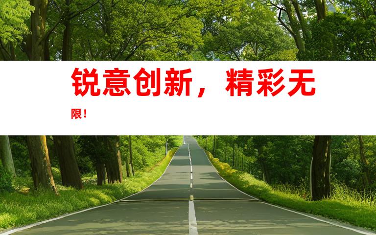 锐意创新，精彩无限！