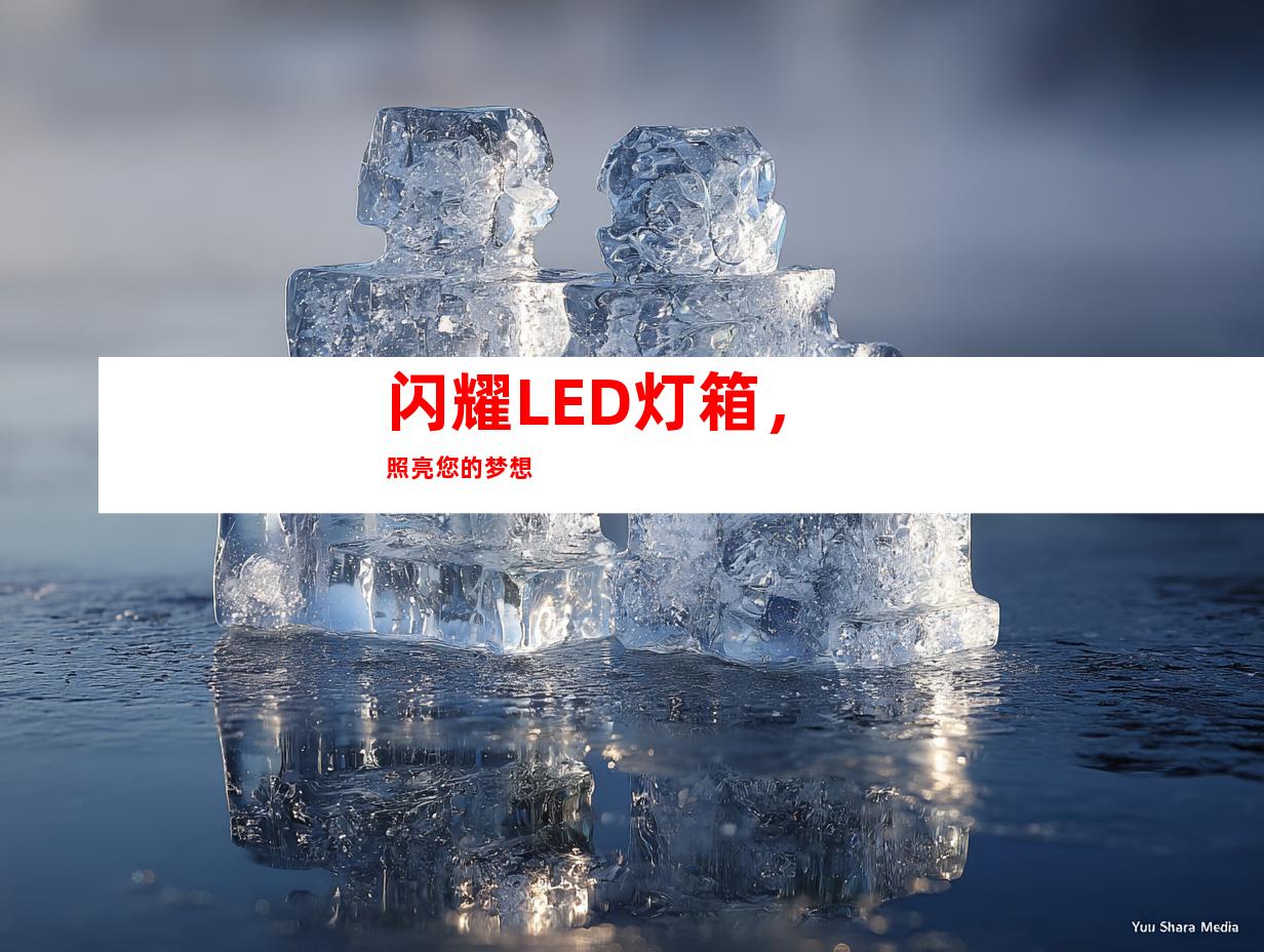 闪耀LED灯箱，照亮您的梦想