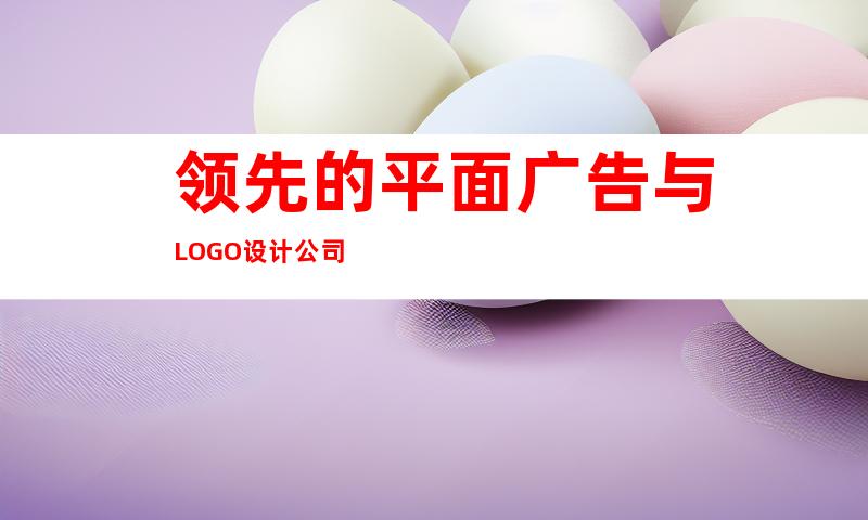 领先的平面广告与LOGO设计公司