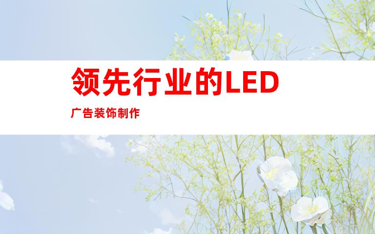 领先行业的LED广告装饰制作