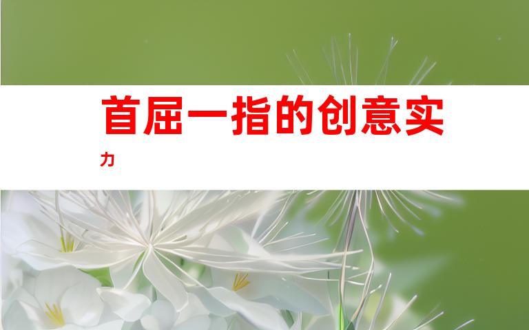 首屈一指的创意实力