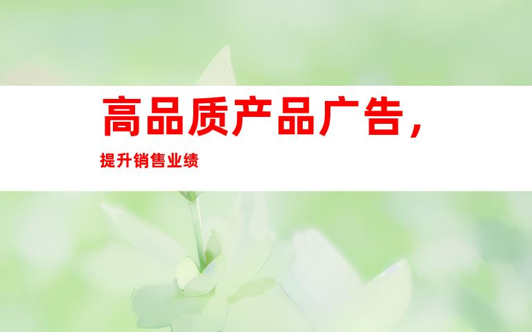 高品质产品广告，提升销售业绩