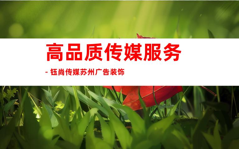高品质传媒服务 - 钰尚传媒苏州广告装饰