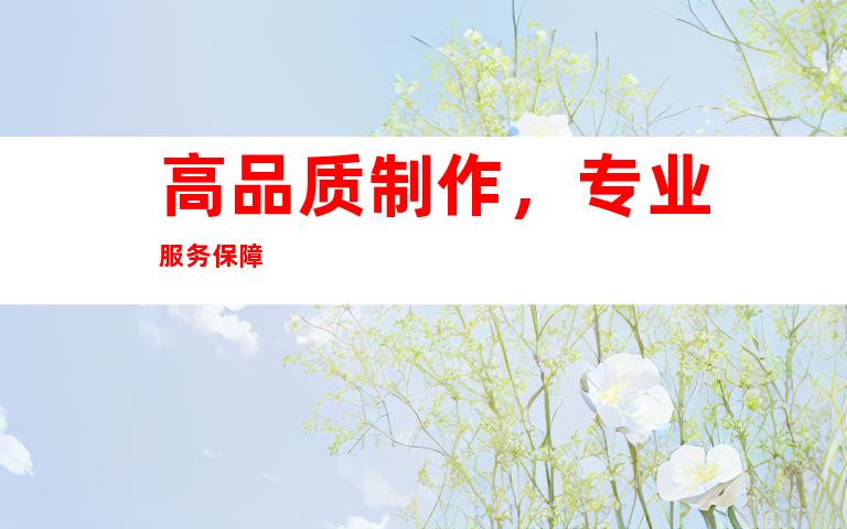 高品质制作，专业服务保障