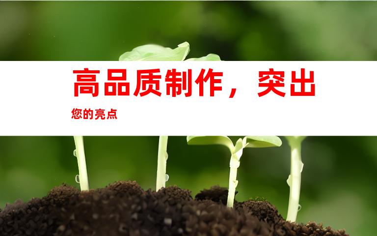 高品质制作，突出您的亮点