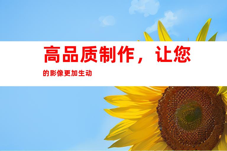 高å“è´¨åˆ¶ä½œï¼Œè®©æ‚¨çš„å½±åƒæ›´åŠ ç”ŸåŠ¨
