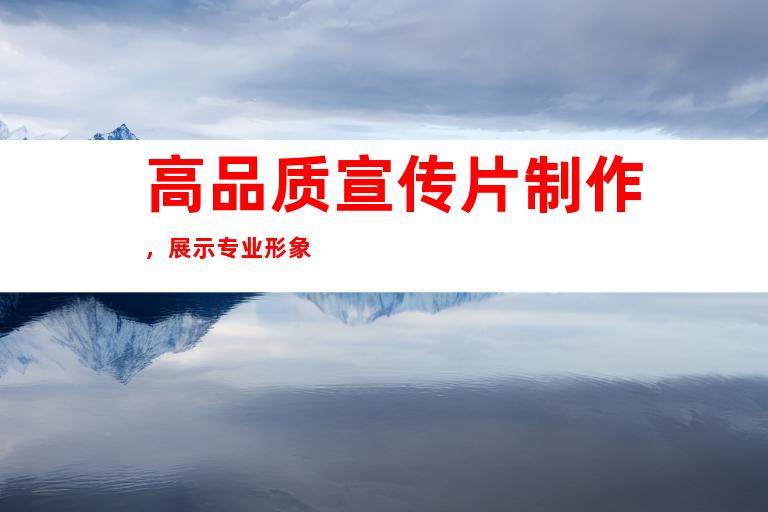 高品质宣传片制作，展示专业形象