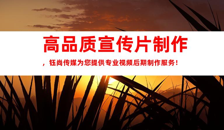 高品质宣传片制作，钰尚传媒为您提供专业视频后期制作服务！