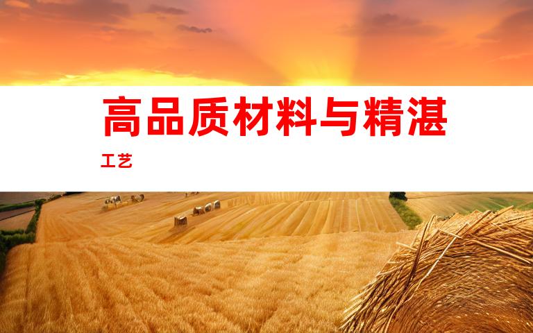 高品质材料与精湛工艺