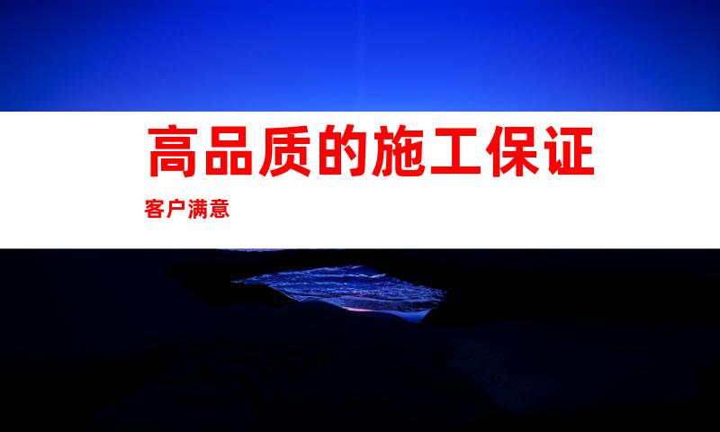 高品质的施工保证客户满意