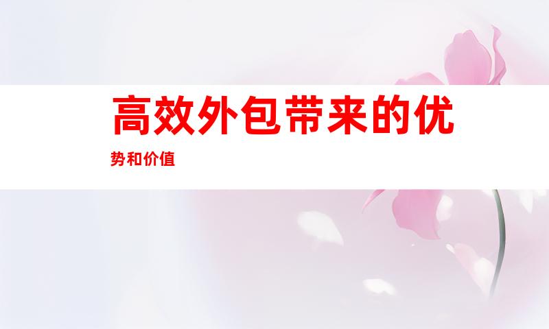 高效外包带来的优势和价值