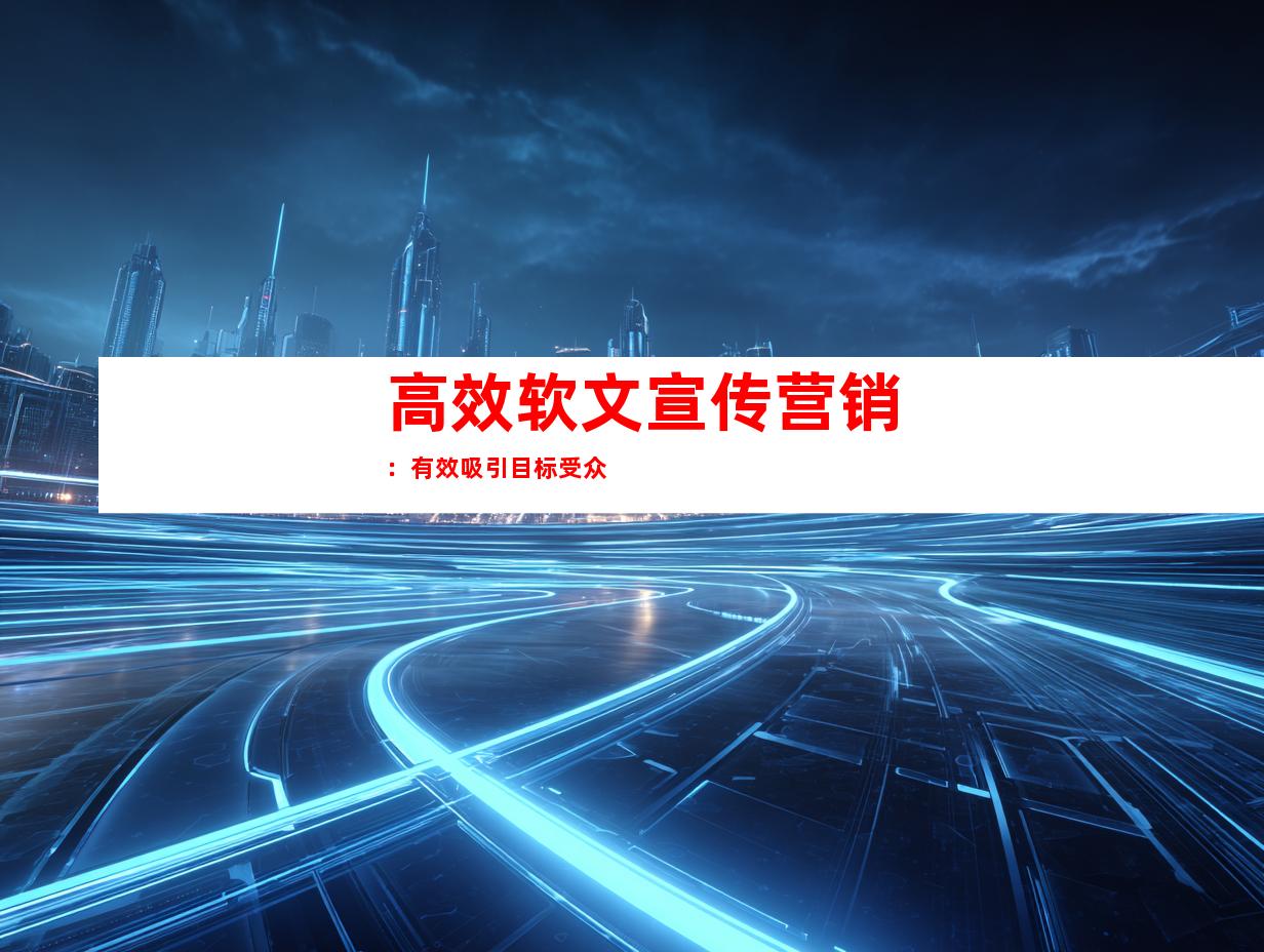高效软文宣传营销：有效吸引目标受众