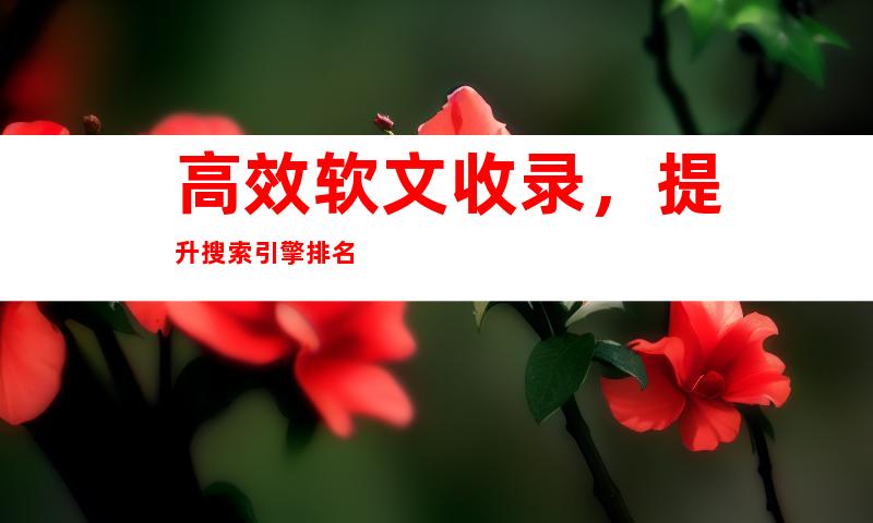 高效软文收录，提升搜索引擎排名