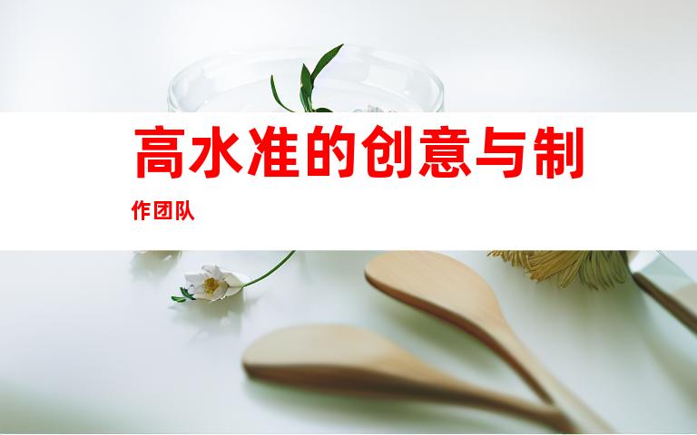 高水准的创意与制作团队