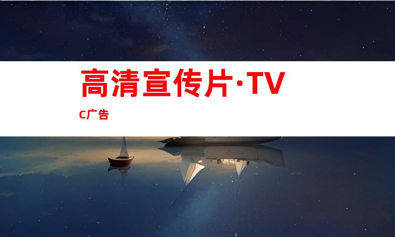 高清宣传片·TVC广告