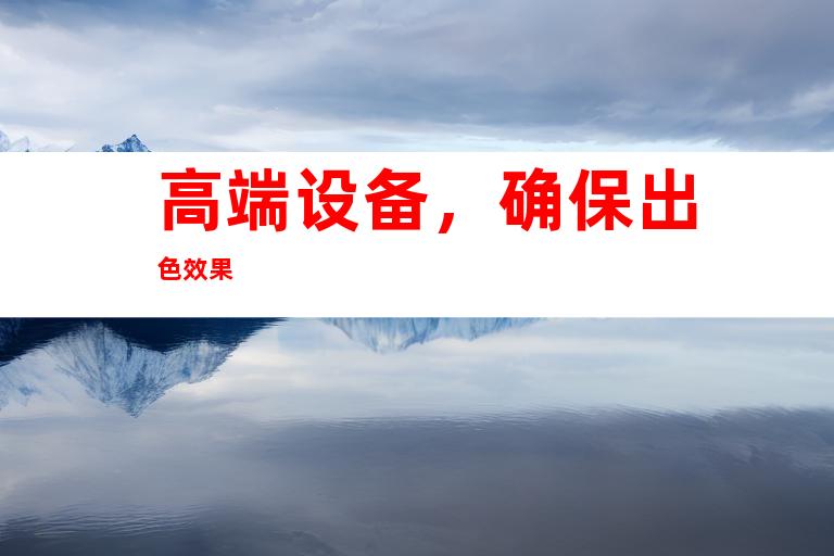 高端设备，确保出色效果