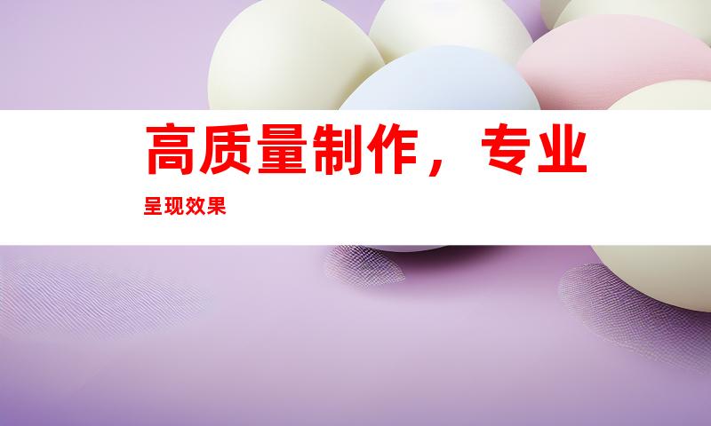 高质量制作，专业呈现效果
