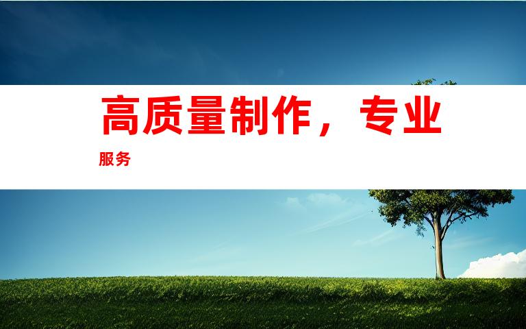高质量制作，专业服务