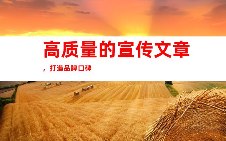 高质量的宣传文章，打造品牌口碑