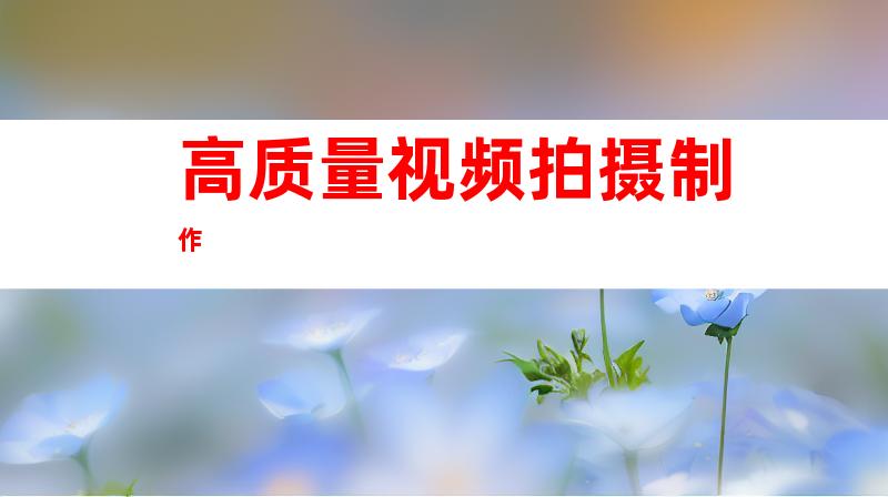 高质量视频拍摄制作