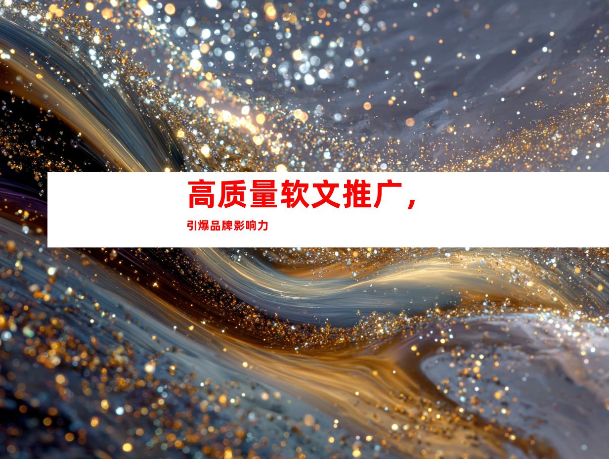 高质量软文推广，引爆品牌影响力