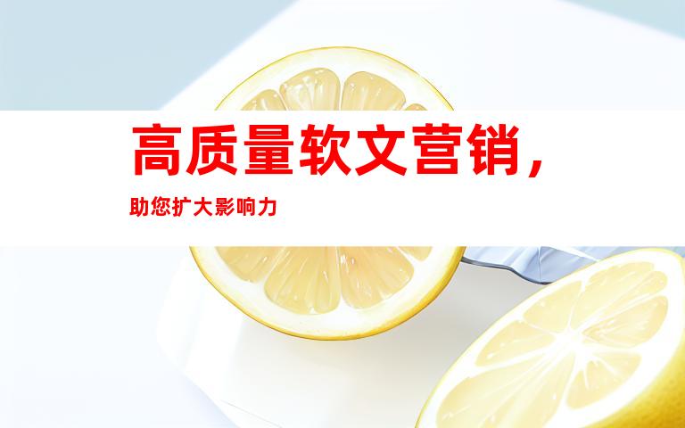 高质量软文营销，助您扩大影响力