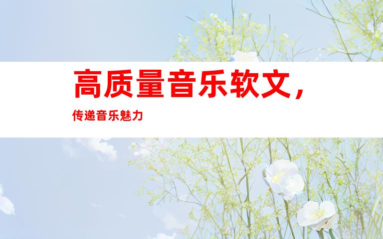 高质量音乐软文，传递音乐魅力
