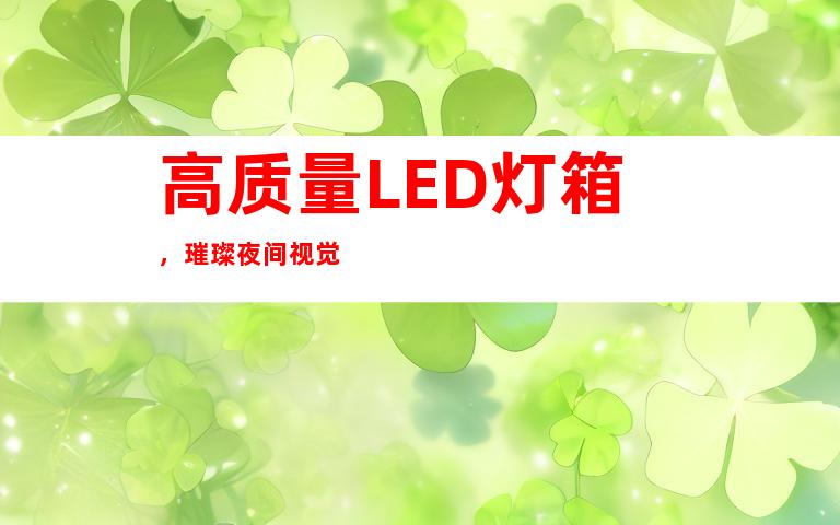 高质量LED灯箱，璀璨夜间视觉