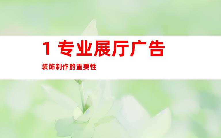 1. 专业展厅广告装饰制作的é‡è¦æ€§