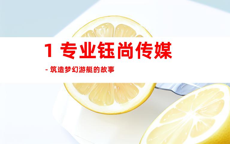 1. 专业钰尚传媒 - 筑造梦幻游艇的故事