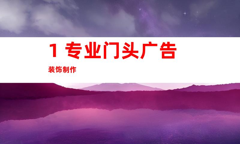 1. 专业门头广告装饰制作