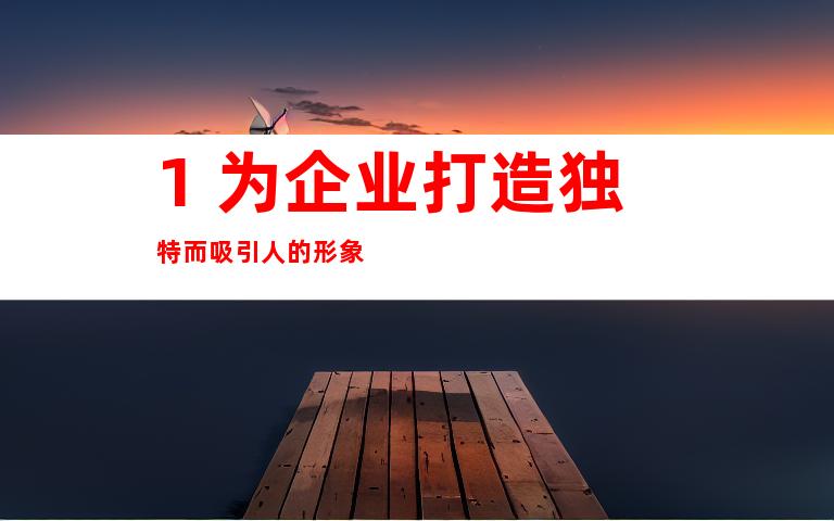 1. 为企业打造独特而吸引人的形象