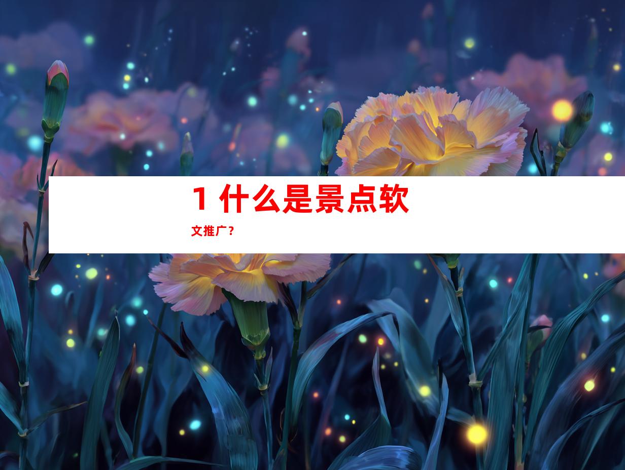 1. 什么是景点软文推广？