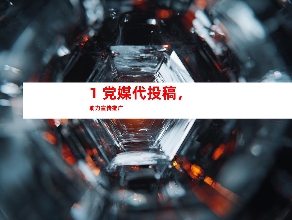 1. 党媒代投稿，助力宣传推广