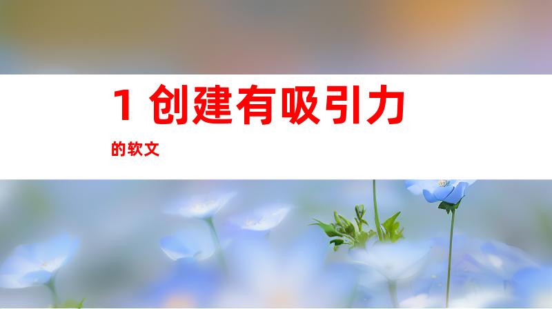 1. 创建有吸引力的软文