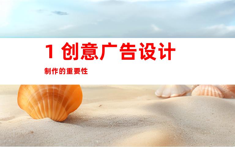 1. 创意广告设计制作的重要性