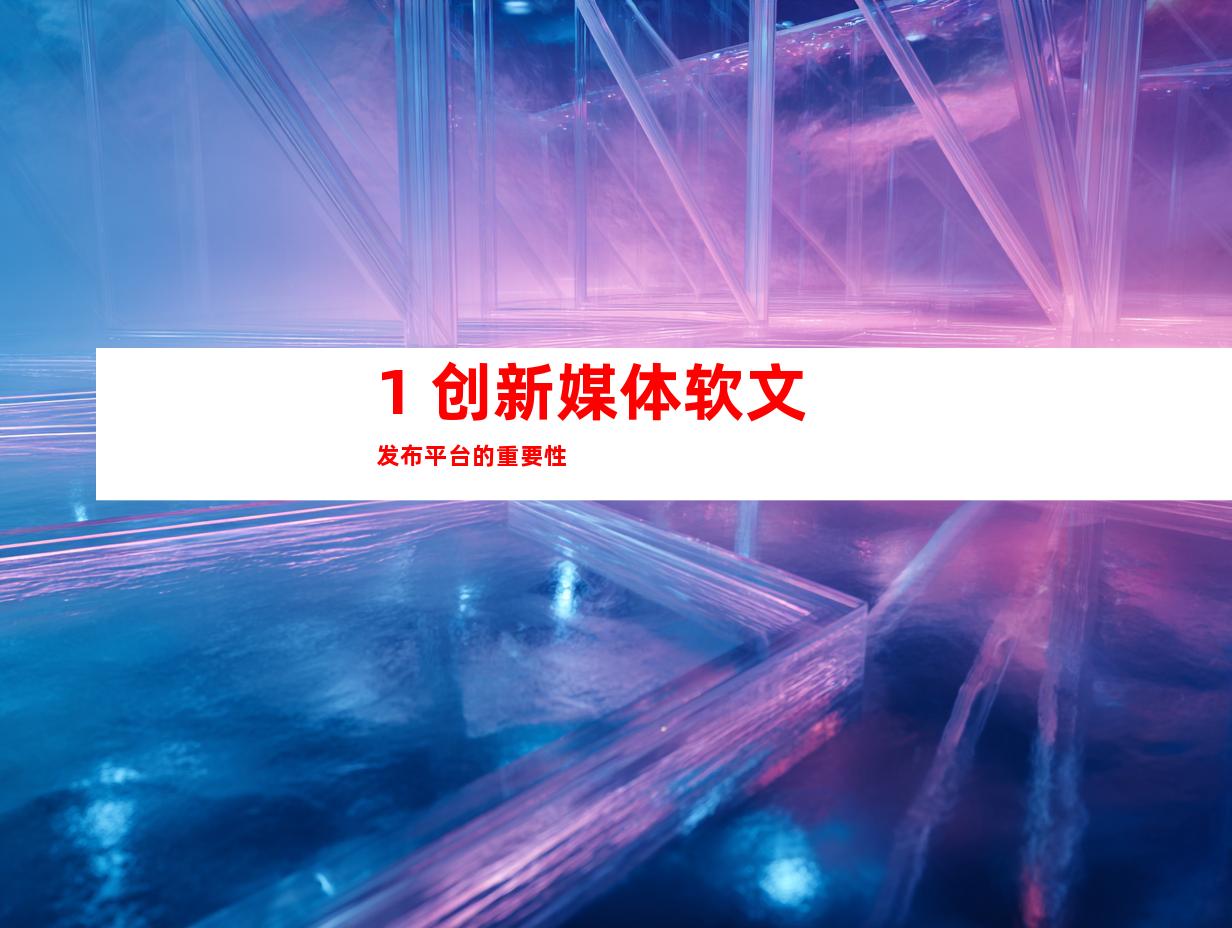 1. 创新媒体软文发布平台的重要性