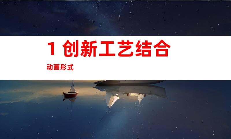 1. 创新工艺结合动画形式