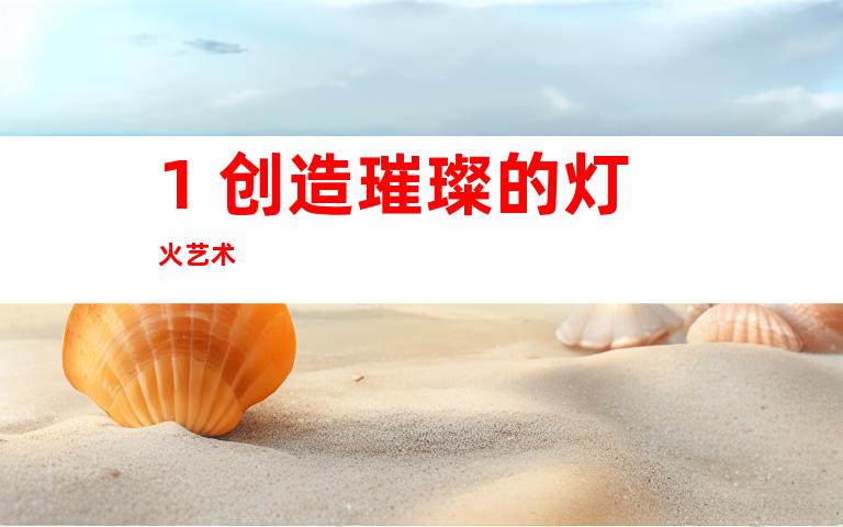 1. 创造璀璨的灯火艺术
