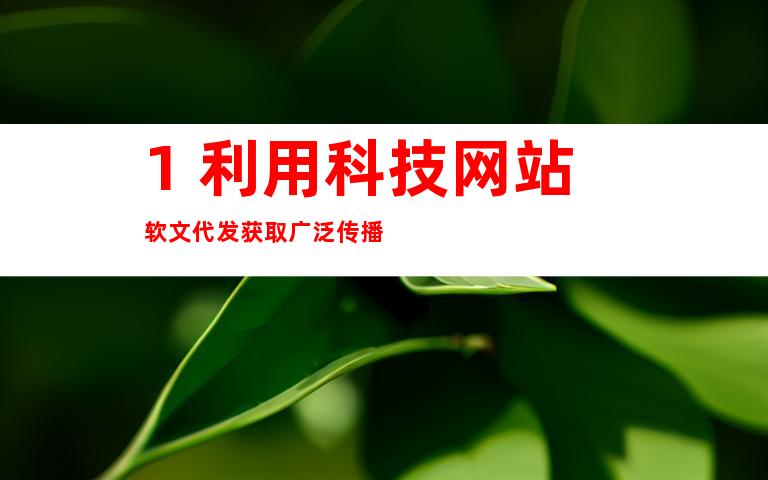 1. 利用科技网站软文代发获取广泛传播