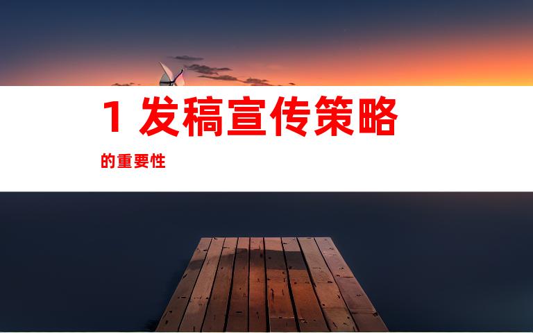 1. 发稿宣传策略的重要性