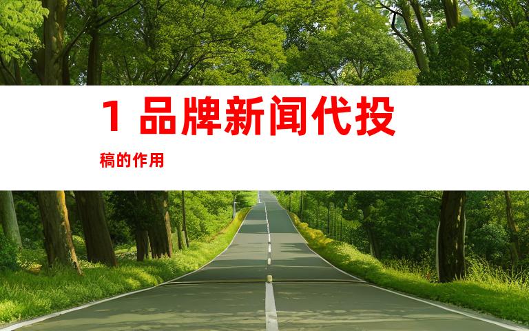 1. 品牌新闻代投稿的作用