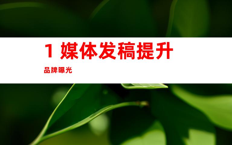 1. 媒体发稿提升品牌曝光