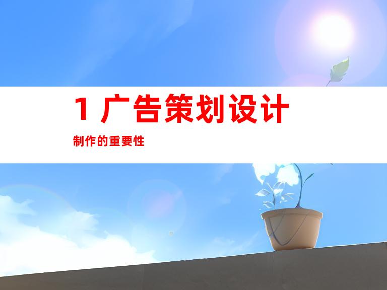 1. 广告策划设计制作的重要性