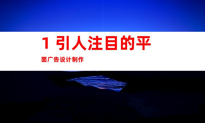 1. 引人注目的平面广告设计制作