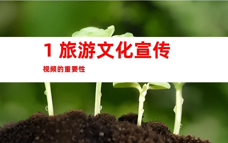 1. 旅游文化宣传视频的重要性