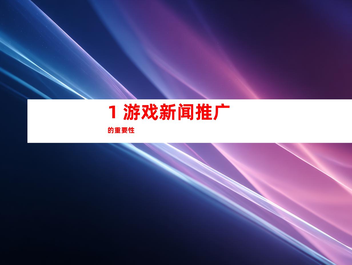 1. 游戏新闻推广的重要性
