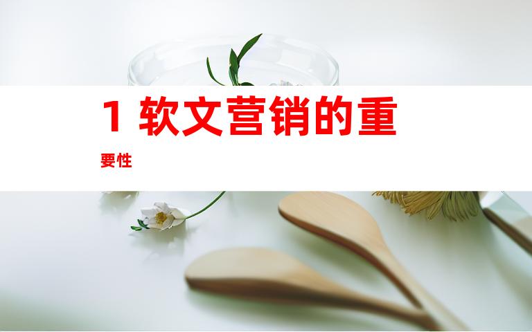 1. 软文营销的重要性